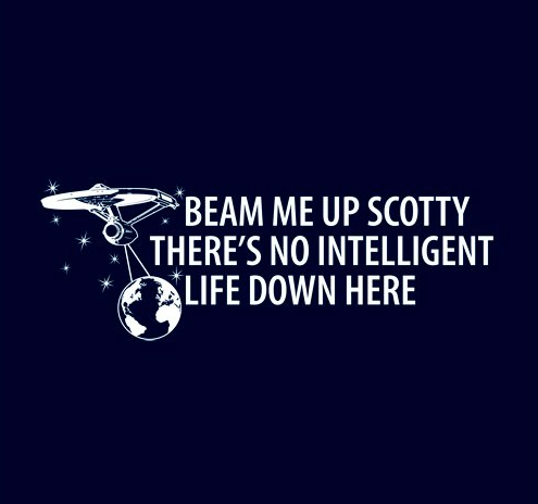 Beam me up, Scotty, there's no intelligent life down here.